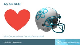 Patrick Stox | @patrickstox
As an SEO
https://www.npmjs.com/package/react-helmet
 