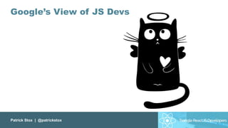 Patrick Stox | @patrickstox
Google’s View of JS Devs
 