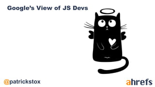 @patrickstox
Google’s View of JS Devs
 
