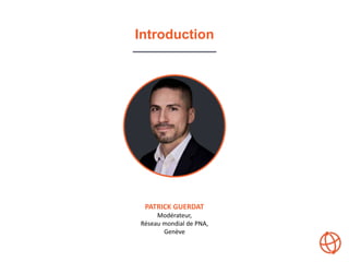 Introduction
PATRICK GUERDAT
Modérateur,
Réseau mondial de PNA,
Genève
 