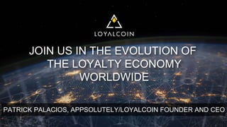 JOIN US IN THE EVOLUTION OF
THE LOYALTY ECONOMY
WORLDWIDE
PATRICK PALACIOS, APPSOLUTELY/LOYALCOIN FOUNDER AND CEO
 