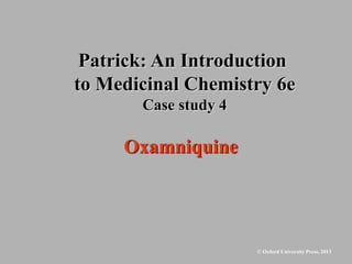 © Oxford University Press, 2013
Patrick: An Introduction
to Medicinal Chemistry 6e
Case study 4
Oxamniquine
 