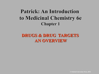 © Oxford University Press, 2013
DRUGS & DRUG TARGETS
AN OVERVIEW
Patrick: An Introduction
to Medicinal Chemistry 6e
Chapter 1
 