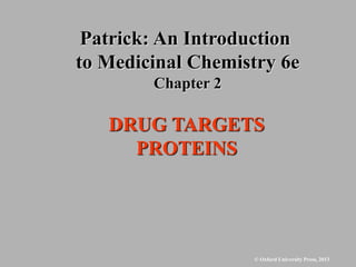 © Oxford University Press, 2013
DRUG TARGETS
PROTEINS
Patrick: An Introduction
to Medicinal Chemistry 6e
Chapter 2
 