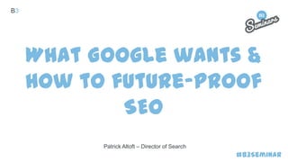 B3

What Google wants &
how to future-proof
SEO
Patrick Altoft – Director of Search

#B3Seminar

 