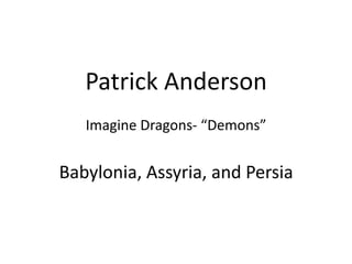 Patrick Anderson
Imagine Dragons- “Demons”

Babylonia, Assyria, and Persia

 