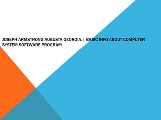 JOSEPH ARMSTRONG AUGUSTA GEORGIA | BASIC INFO ABOUT COMPUTER
SYSTEM SOFTWARE PROGRAM
 