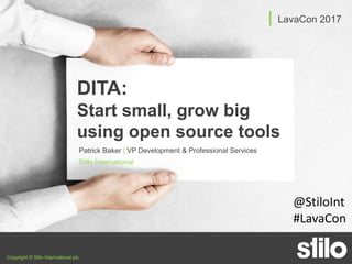 Copyright © Stilo International plc
DITA:
Start small, grow big
using open source tools
Patrick Baker | VP Development & Professional Services
Stilo International
| LavaCon 2017
@StiloInt
#LavaCon
 