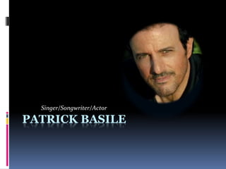 PATRICK BASILE
Singer/Songwriter/Actor
 