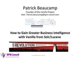 Patrick Beaucamp
           Founder of the Vanilla Project
       Mail : Patrick.beaucamp@bpm-conseil.com




How to Gain Greater Business Intelligence
     with Vanilla from Solr/Lucene




                 LuceneRevolution, Boston        1
 