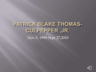 Patrick Blake Thomas-Culpepper ,Jr. Nov 5, 1990-Sept 27,2010 
