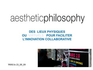 DES  LIEUX PHYSIQUES OU  VIRTUELS   POUR FACILITER L&apos;INNOVATION COLLABORATIVE PARIS le 23_09_09 