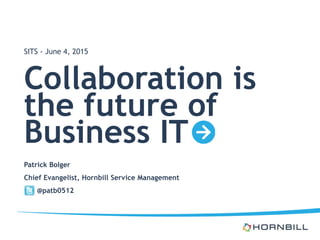 Collaboration is
the future of
Business IT
Patrick Bolger
Chief Evangelist, Hornbill Service Management
@patb0512
SITS - June 4, 2015
 