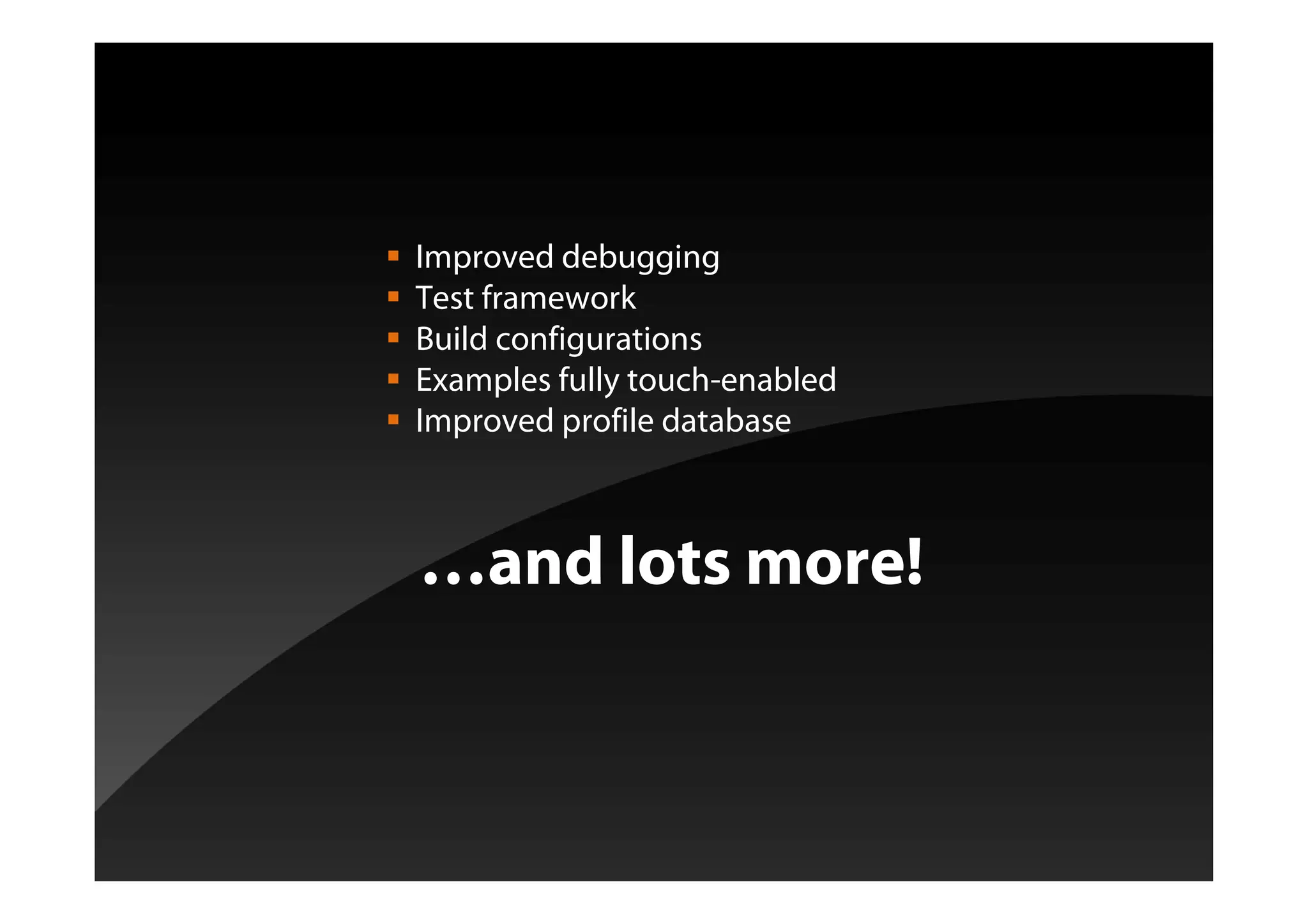 Improved debugging
Test framework
Build configurations
Examples fully touch-enabled
Improved profile database
…and lots more!