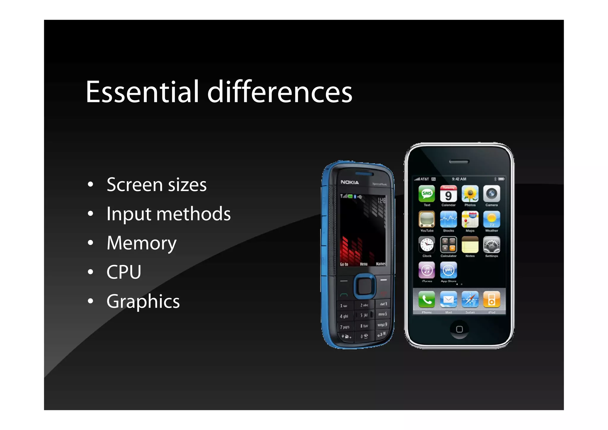 Essential differences
• Screen sizes
• Input methods
• Memory
• CPU
• Graphics