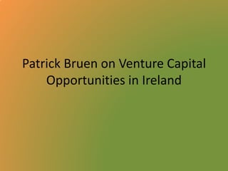 Patrick Bruen on Venture Capital 
Opportunities in Ireland 
 