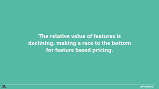 The relative value of features is
declining, making a race to the bottom
for feature based pricing.
@PriceIntel
 