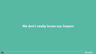 We don’t really know our buyers
@PriceIntel
 