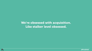 We’re obsessed with acquisition.
Like stalker level obsessed.
@PriceIntel
 