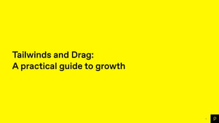 1
Tailwinds and Drag:
A practical guide to growth
 