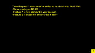 111
“Over the past 12 months we’ve added so much value to Pro
fi
tWell:
- We’ve made you $18,418
- Feature A is now standa...