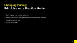 116
Changing Pricing:
Principles and a Practical Guide
๏ Don’t “legacy” your existing customers
๏ People with +50% or more...