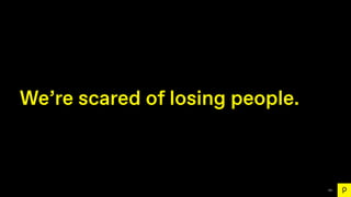 151
We’re scared of losing people.
 