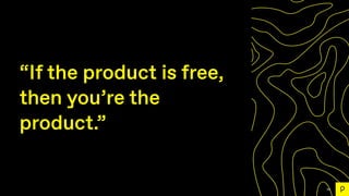 59
“If the product is free,
then you’re the
product.”
 
