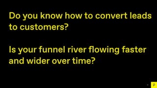 71
Do you know how to convert leads
to customers?
Is your funnel river
fl
owing faster
and wider over time?
 