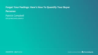 Forget Your Feelings: Here’s How To Quantify Your Buyer
Personas
Patrick Campbell
CEO @ PRICE INTELLIGENTLY
#SAASFEST16 Br...