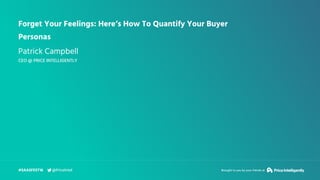 Forget Your Feelings: Here’s How To Quantify Your Buyer
Personas
Patrick Campbell
CEO @ PRICE INTELLIGENTLY
#SAASFEST16 Brought to you by your friends at@PriceIntel
 