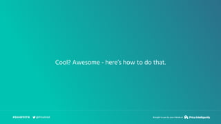 Cool? Awesome - here’s how to do that.
#SAASFEST16 Brought to you by your friends at@PriceIntel
 