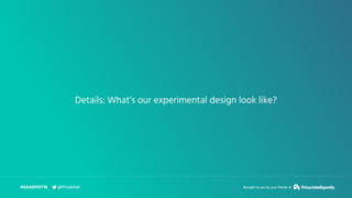 Details: What’s our experimental design look like?
#SAASFEST16 Brought to you by your friends at@PriceIntel
 