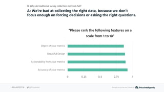 Q: Why do traditional survey collection methods fail?
A: We’re bad at collecting the right data, because we don’t
focus en...