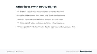Other issues with survey design
• We don’t force people to make decisions or ask too open ended of questions.
• Our survey...