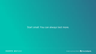 Start small. You can always test more.
#SAASFEST16 Brought to you by your friends at@PriceIntel
 