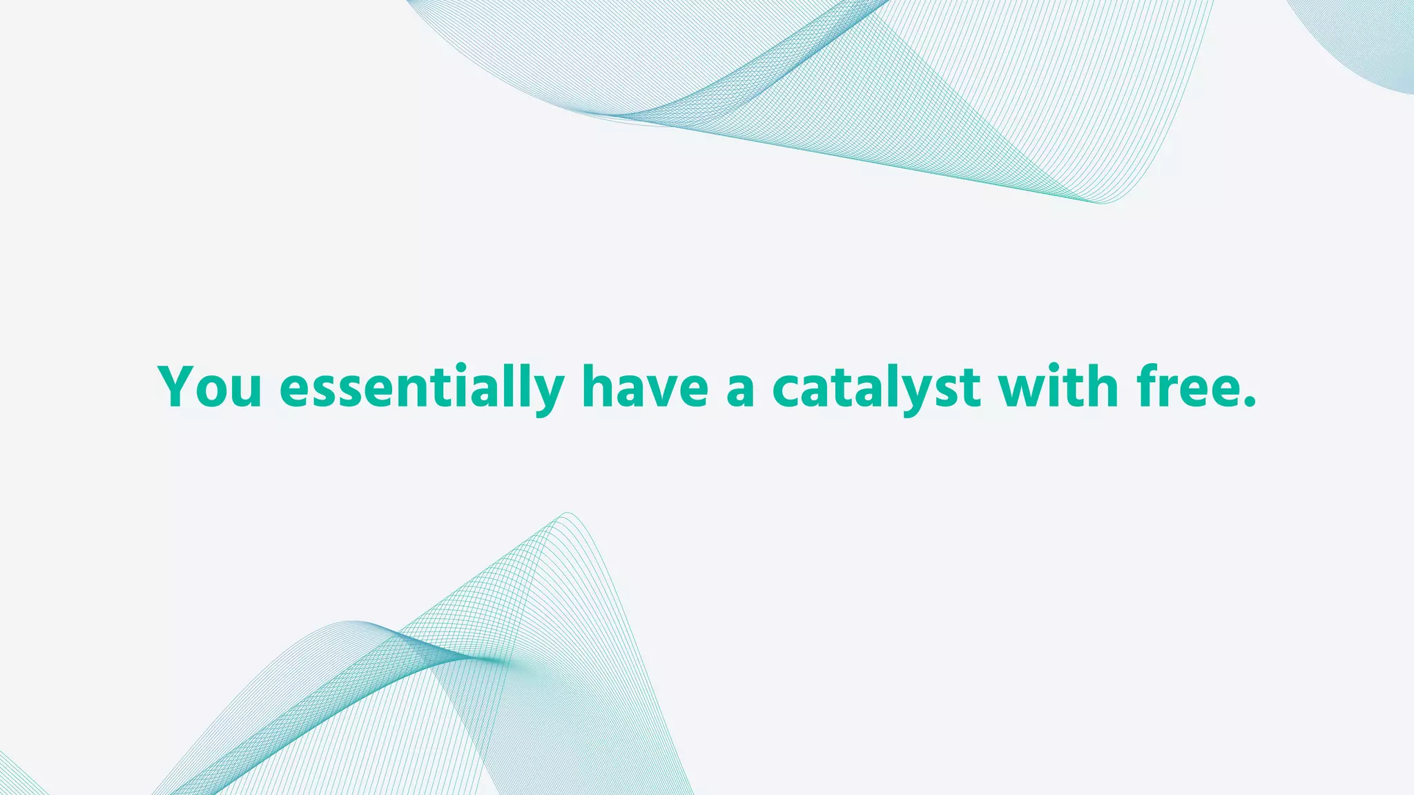 You essentially have a catalyst with free.
 