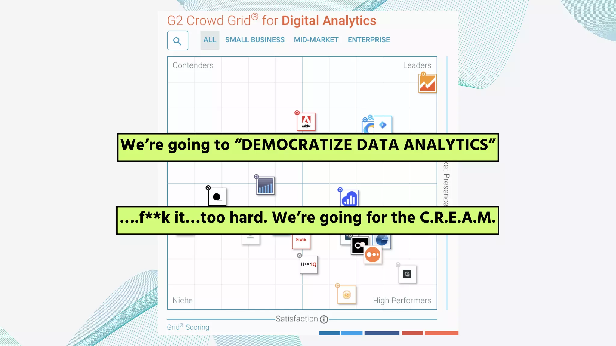 ….f**k it…too hard. We’re going for the C.R.E.A.M.
We’re going to “DEMOCRATIZE DATA ANALYTICS”
 