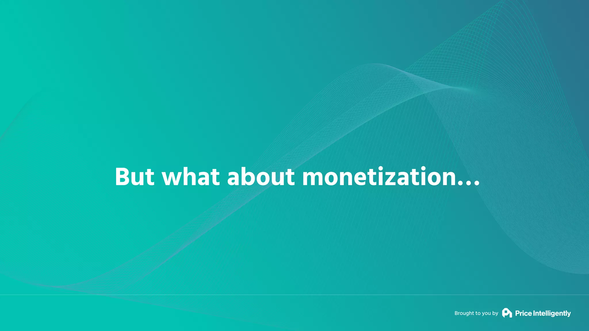 Brought to you by
But what about monetization…
 