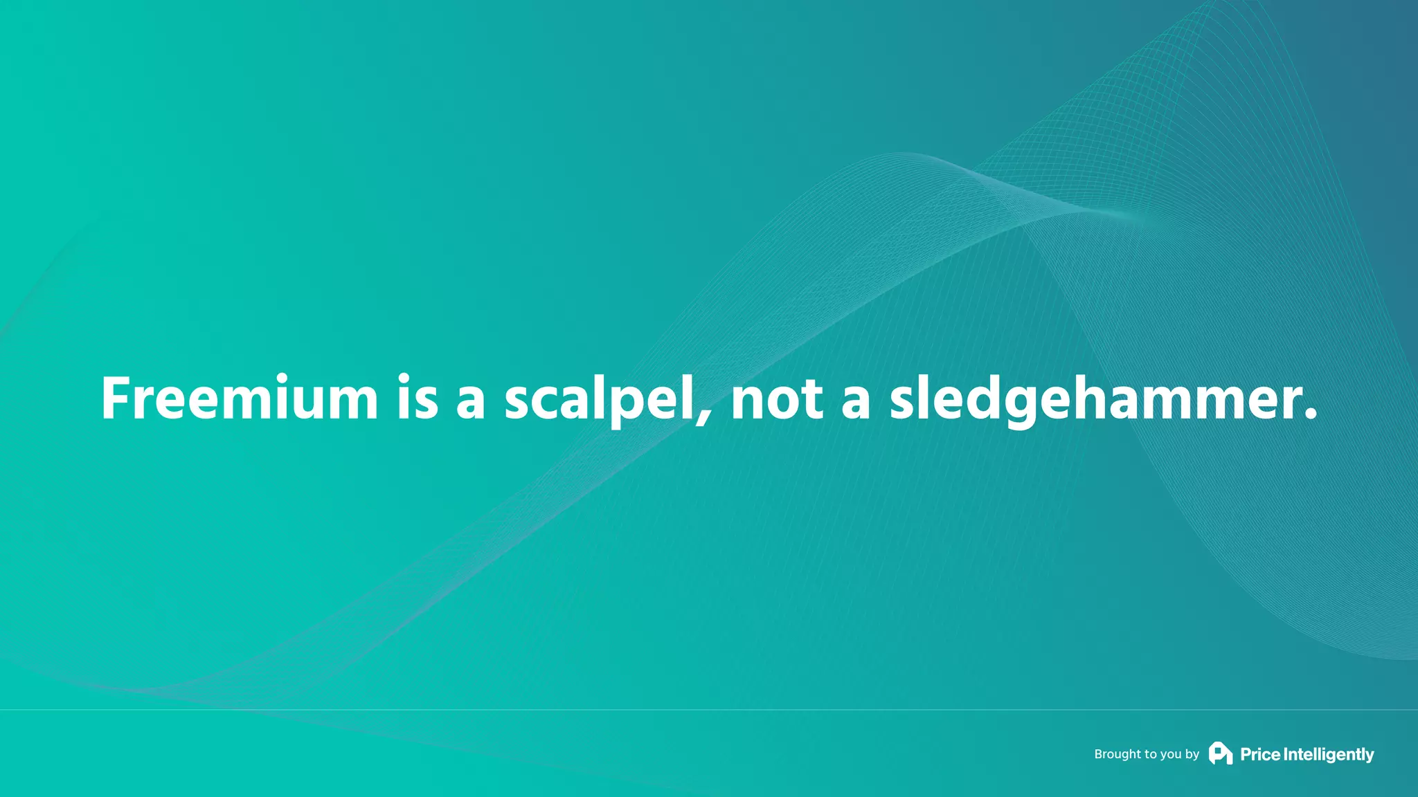 Brought to you by
Freemium is a scalpel, not a sledgehammer.
 