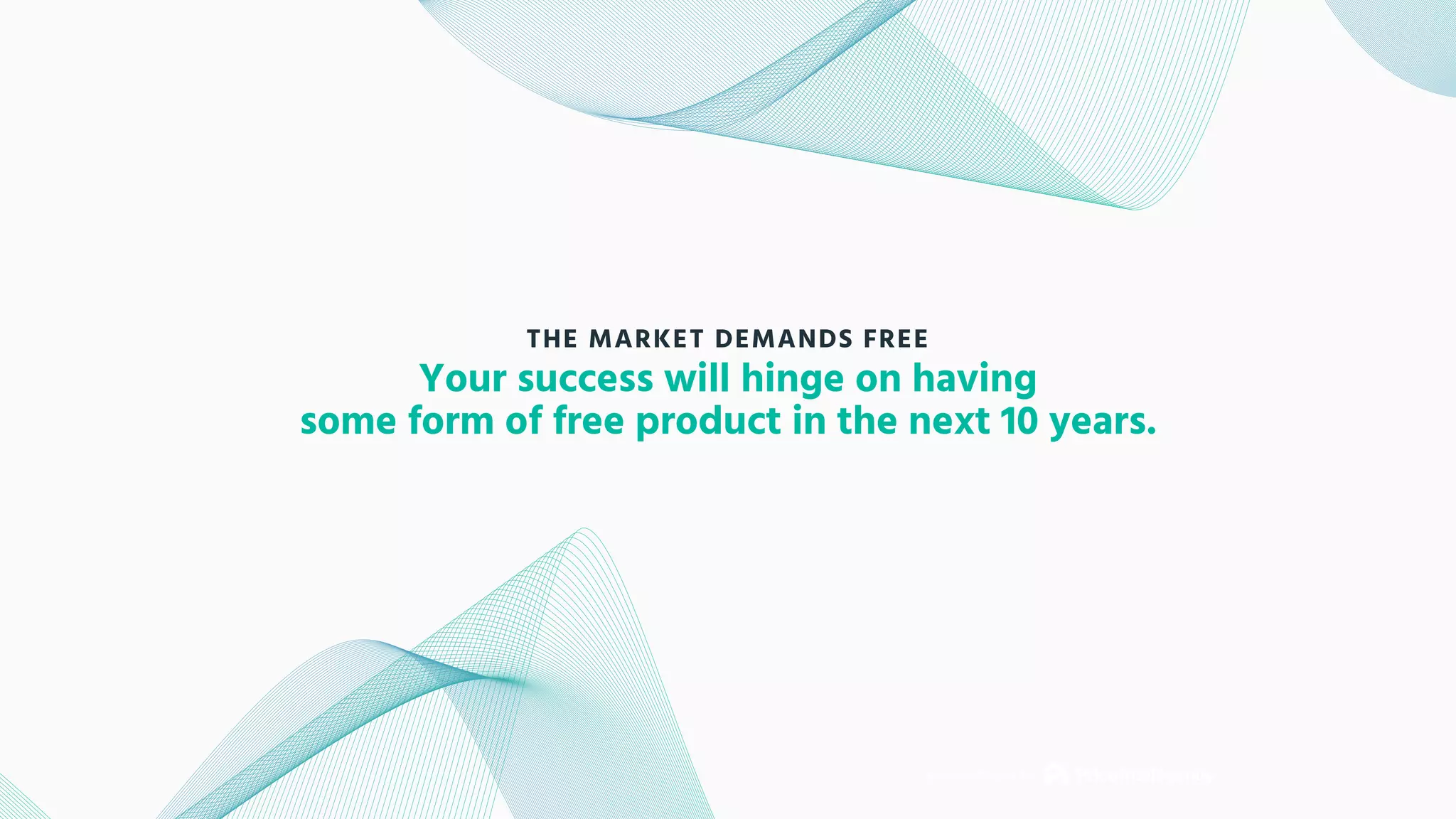Brought to you by
Your success will hinge on having
some form of free product in the next 10 years.
THE MARKET DEMANDS FREE
 