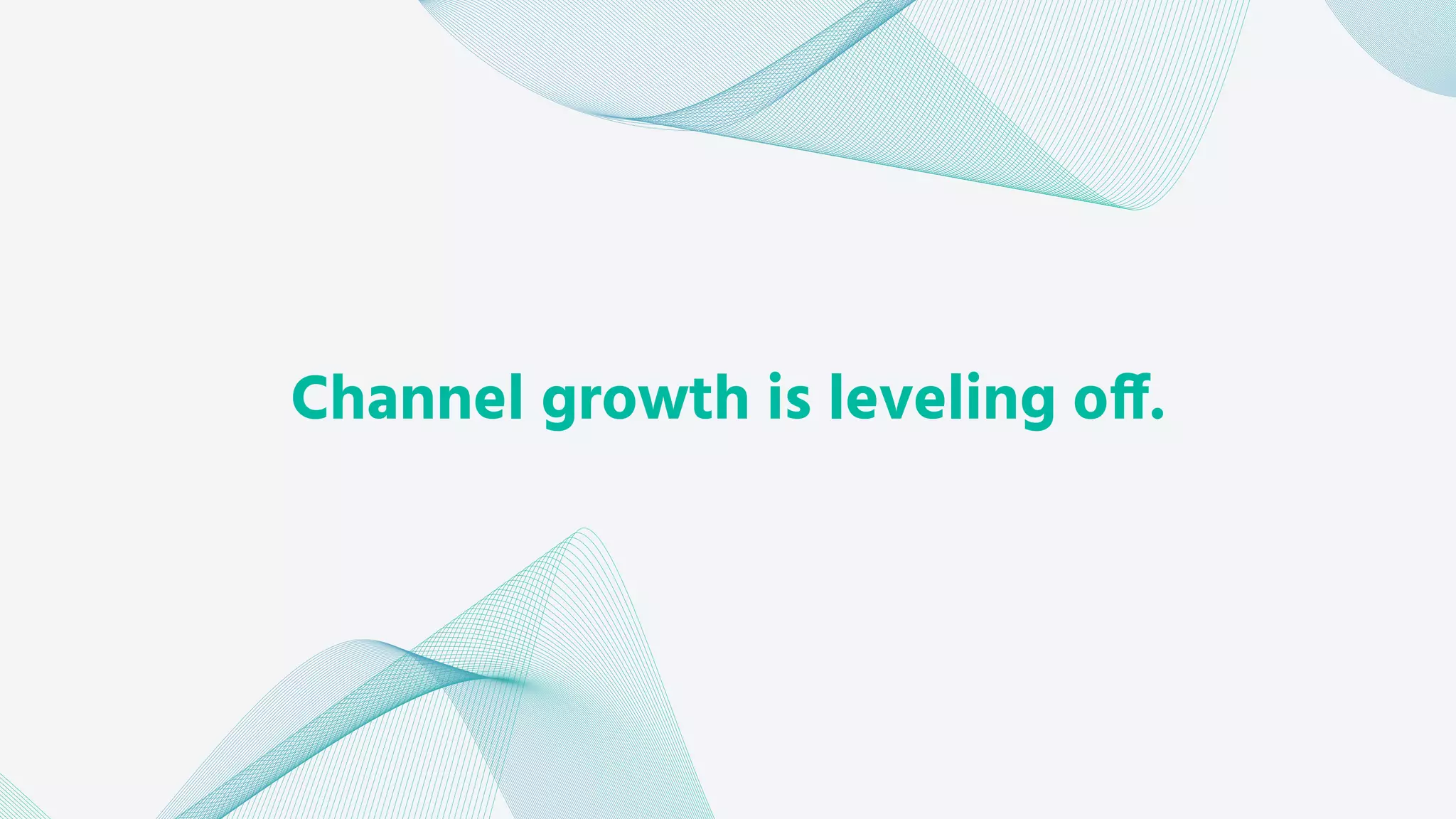 Channel growth is leveling off.
 