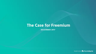 Brought to you by
The Case for Freemium
DECEMBER 2017
 