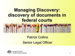 Managing Discovery: discovery of documents in federal courts Patrick Collins Senior Legal Officer 