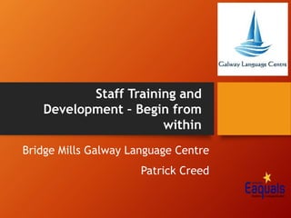 Bridge Mills Galway Language Centre
Patrick Creed
Staff Training and
Development – Begin from
within
 