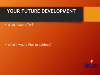 YOUR FUTURE DEVELOPMENT
• What I can offer?
• What I would like to achieve?
 