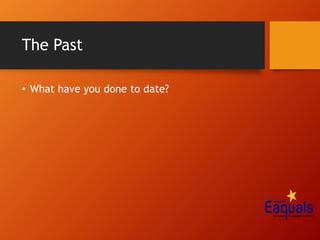 The Past
• What have you done to date?
 