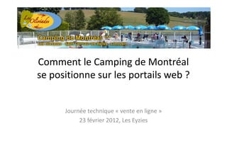 Comment le Camping de Montréal
se positionne sur les portails web ?


      Journée technique « vente en ligne »
           23 février 2012, Les Eyzies
 