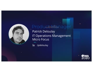 Patrick Deloulay
Product Manager
IT Operations Management
Micro Focus
/pdeloulay
 