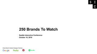 250 Brands To Watch
Seattle Interactive Conference
October 18, 2019
Direct Brand Initiative Strategic Partners
 